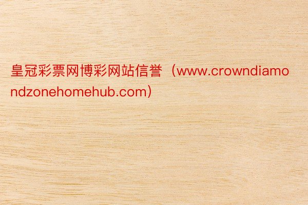 皇冠彩票网博彩网站信誉（www.crowndiamondzonehomehub.com）