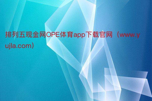 排列五现金网OPE体育app下载官网（www.yujla.com）