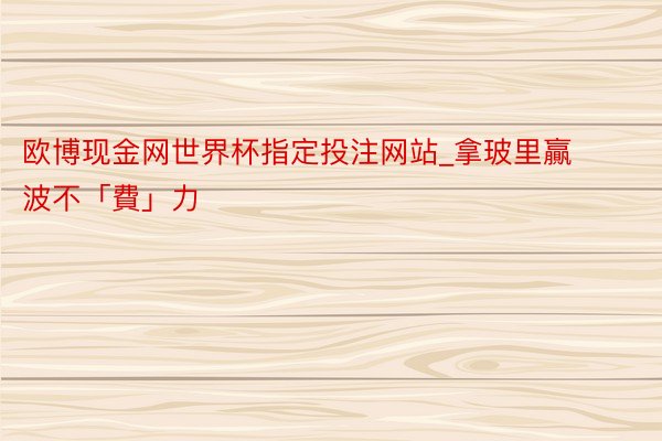 欧博现金网世界杯指定投注网站_拿玻里贏波不「費」力