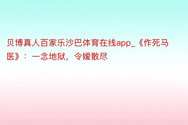 贝博真人百家乐沙巴体育在线app_《作死马医》：一念地狱，令嫒散尽