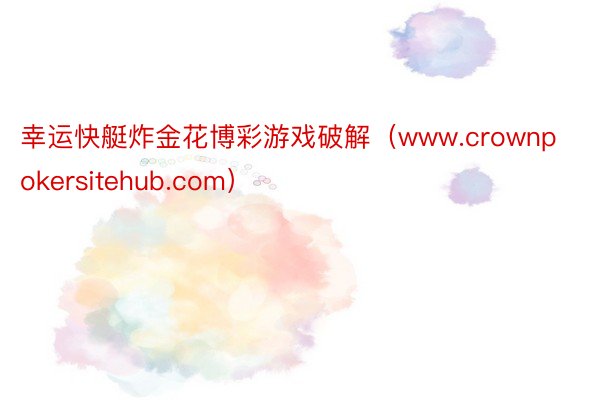 幸运快艇炸金花博彩游戏破解（www.crownpokersitehub.com）