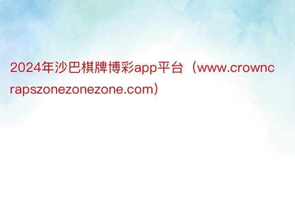 2024年沙巴棋牌博彩app平台（www.crowncrapszonezonezone.com）