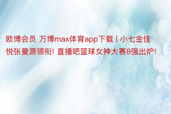 欧博会员 万博max体育app下载 | 小七金佳悦张曼源领衔! 直播吧篮球女神大赛8强出炉!