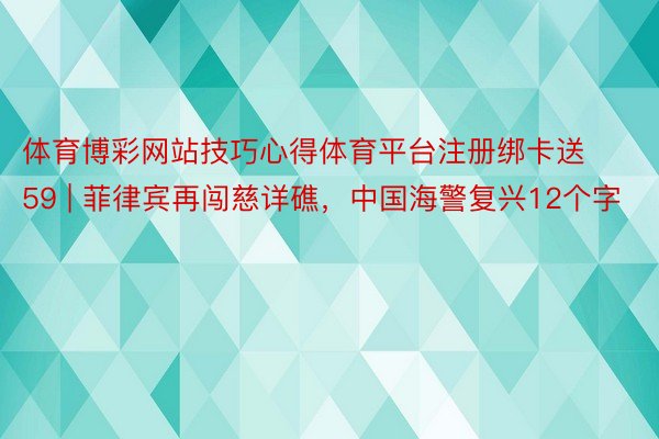 体育博彩网站技巧心得体育平台注册绑卡送59 | 菲律宾再闯慈详礁，中国海警复兴12个字