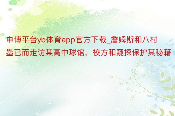 申博平台yb体育app官方下载_詹姆斯和八村塁已而走访某高中球馆，校方和窥探保护其秘籍