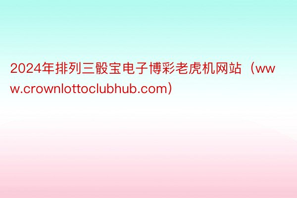 2024年排列三骰宝电子博彩老虎机网站（www.crownlottoclubhub.com）