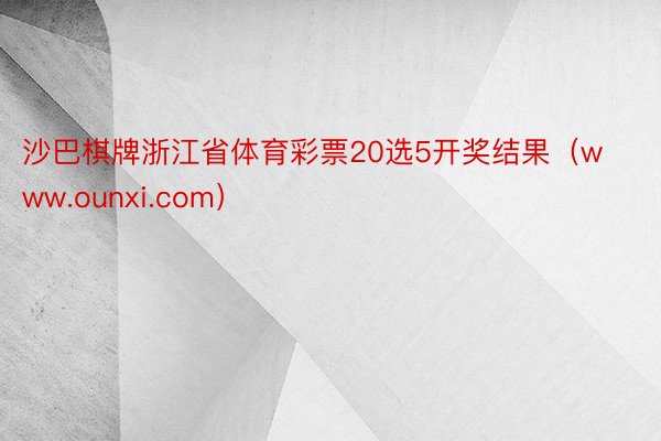 沙巴棋牌浙江省体育彩票20选5开奖结果（www.ounxi.com）