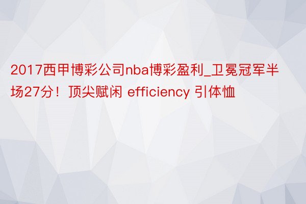 2017西甲博彩公司nba博彩盈利_卫冕冠军半场27分！顶尖赋闲 efficiency 引体恤